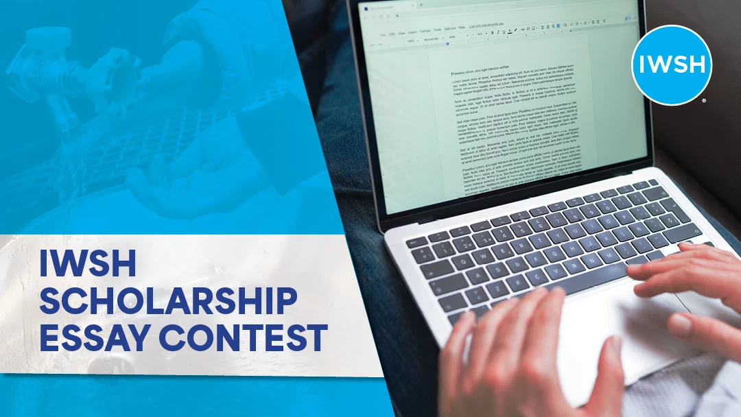 Graphic with a photo of a person writing on a laptop on one side, and a child's hand cupping clean water on the other. Text reads: IWSH Scholarship Essay Contest